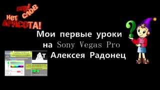 Мои первые уроки на Sony Vegas Pro от Алексея Радонец Мои первые уроки на Sony Vegas Pro от Алексея Радонец