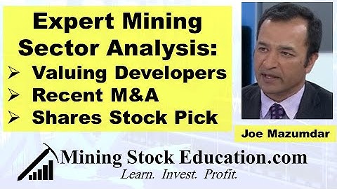 Expert Mining Sector Analysis with Joe Mazumdar: Valuing Developers, Recent M&A & 2 Stock Picks