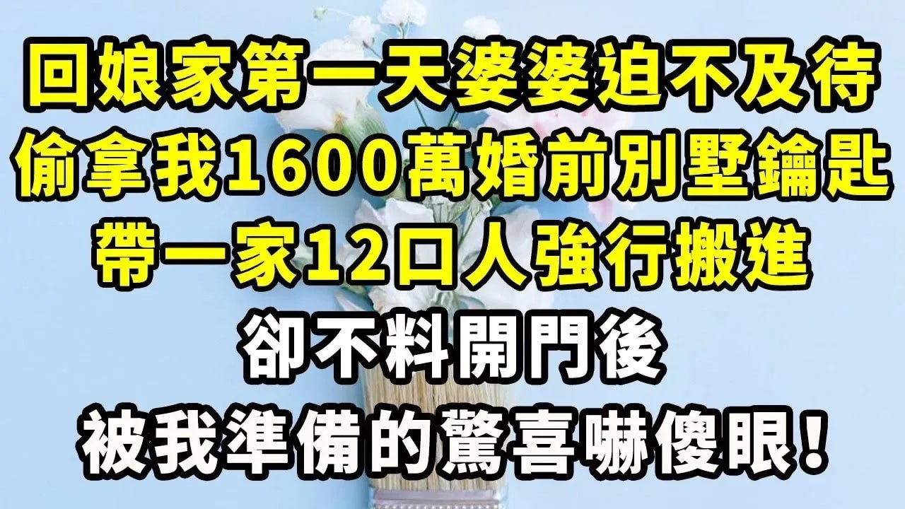 回娘家第一天婆婆迫不及待，偷拿我1600萬婚前別墅鑰匙，帶一家12口人強行搬進，卻不料開門後被我準備的驚喜嚇傻眼！