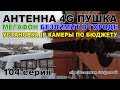 Антенна 4G пушка и Мегафон 4G безлимит в городе, IP камера в бюджет | Владимир Цифровой | 104 серия