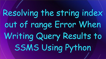 Resolving the string index out of range Error When Writing Query Results to SSMS Using Python