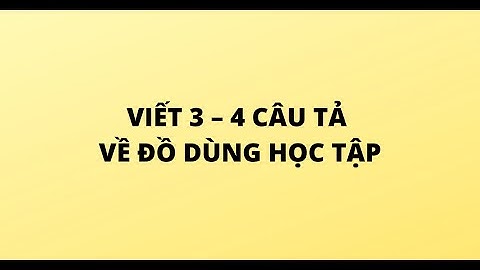 VIẾT 3 – 4 CÂU TẢ VỀ ĐỒ DÙNG HỌC TẬP