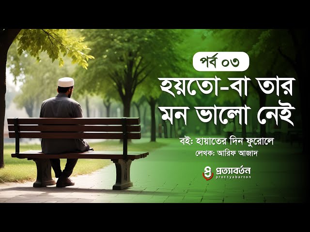 পর্ব 03: হয়তো -বা তার মন ভালো নেই- আরিফ আজাদ | বই: হায়াতের দিন ফুরোলে | প্রত্যাবর্তন