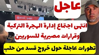 عاجل وهام للسوريين في تركيا انتهى اجتماع الهجرة التركية وقرارات مصيرية 📌 عاجل حلب تطورات جديدة