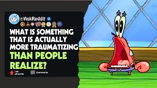 What is something that is actually more traumatizing than people realize? #askreddit