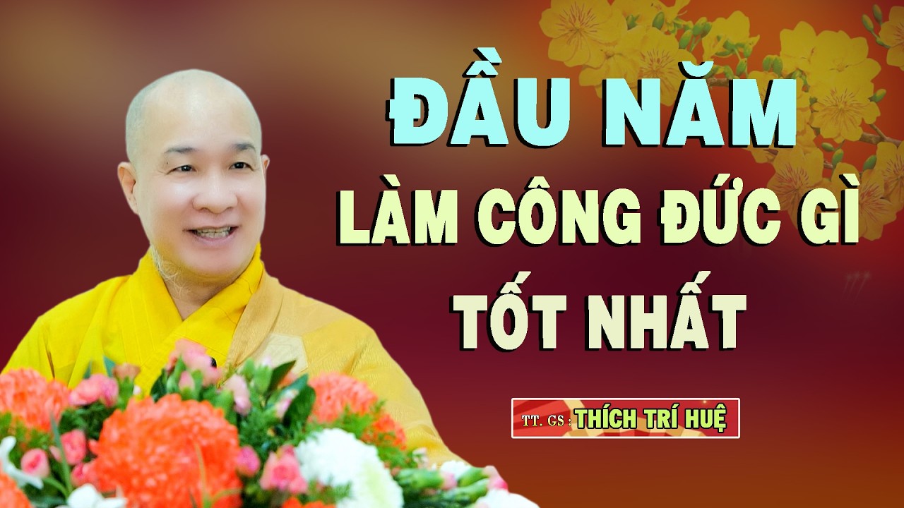 Công Đức Đầu Năm Làm Đầy Đủ Cả Năm Không Lo Lắng - Rất hay. Thầy Thích Trí Huệ