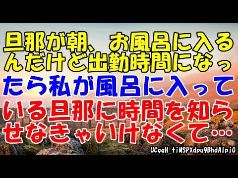 旦那が朝、お風呂に入るんだけど出勤時間になったら私が風呂に入っている旦那に時間を知らせなきゃいけなくて… 【スカッとまとめ速報チャンネル】