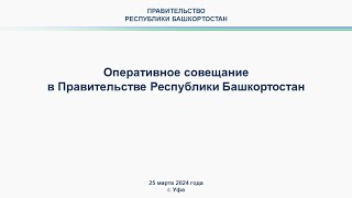 Оперативное совещание в Правительстве Республики Башкортостан: прямая трансляция 25 марта 2024 г.