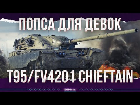 Видео: ПОПСА ДЛЯ ДЕВОК - T95/FV4201 CHIEFTAIN