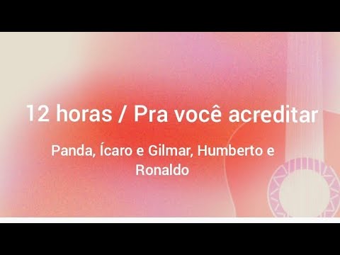 12 horas / Pra você acreditar - Panda, Ícaro e Gilmar, Humberto e Ronaldo (música e letra)