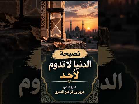 نصيحة : الدنيا لا تدوم لأحد . الشيخ الدكتور عزيز بن فرحان العنزي .