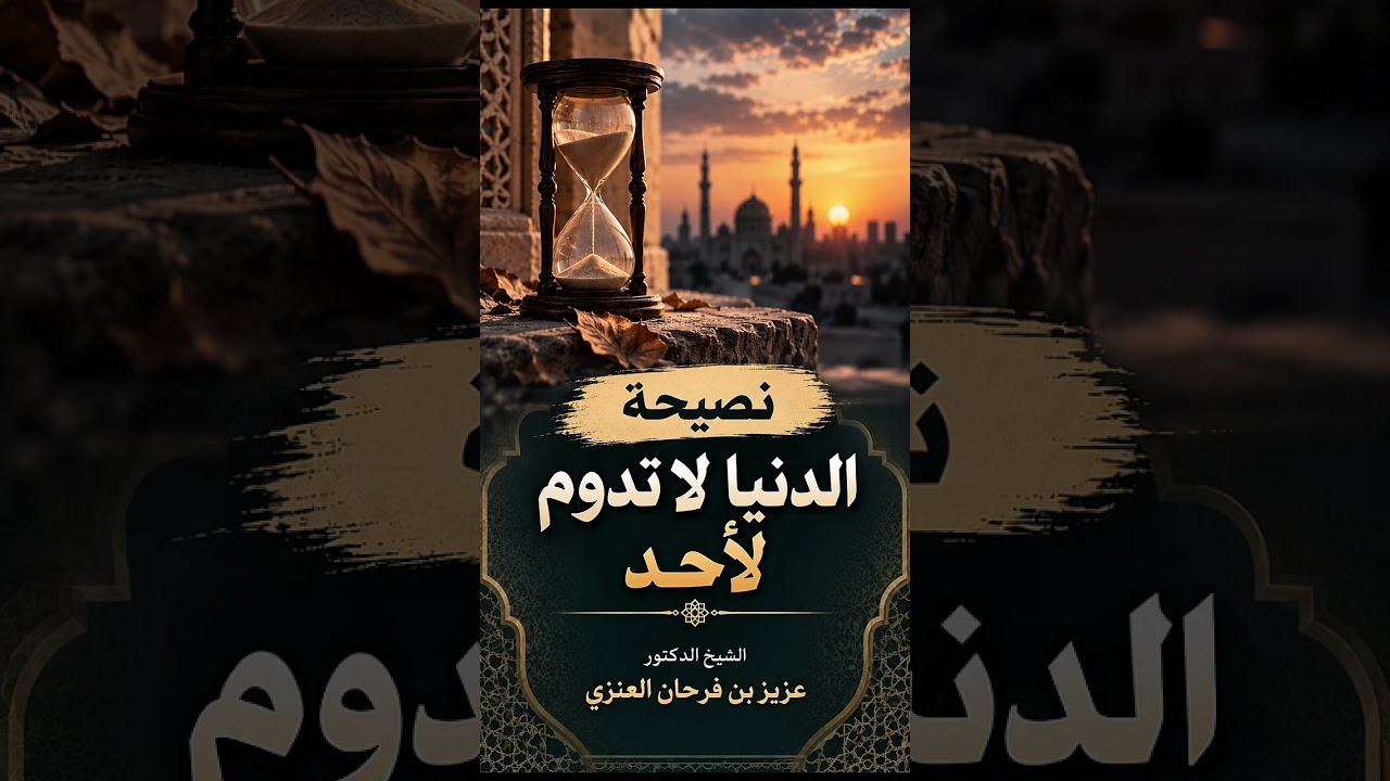 نصيحة : الدنيا لا تدوم لأحد . الشيخ الدكتور عزيز بن فرحان العنزي .