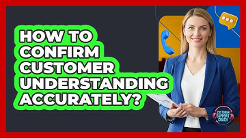How To Confirm Customer Understanding Accurately?