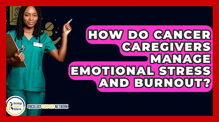 How Do Cancer Caregivers Manage Emotional Stress And Burnout? - Oncology Support Network