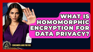 What Is Homomorphic Encryption For Data Privacy? - Consumer Laws For You