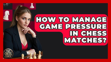 How To Manage Game Pressure In Chess Matches? - The Chess Codex