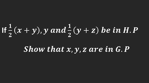 If 1/2 (x+y),y and 1/2(y+z) be in H.P Show that x,y,z are in G.P