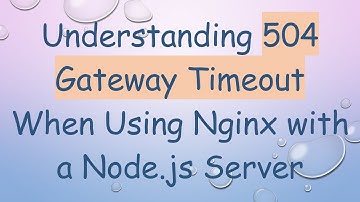 Understanding 504 Gateway Timeout When Using Nginx with a Node.js Server