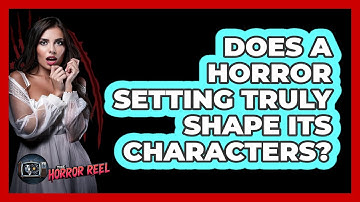 Does A Horror Setting Truly Shape Its Characters? - The Horror Reel