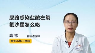 尿路感染盐酸左氧氟沙星怎么吃 高祎 西安市第三医院 尿路感染盐酸左氧氟沙星怎么吃 高祎 西安市第三医院