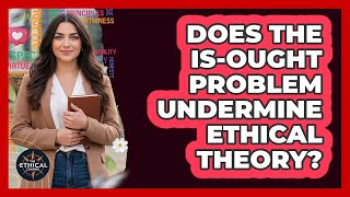 Does The Is-Ought Problem Undermine Ethical Theory?