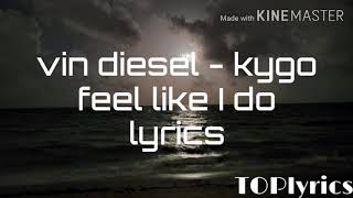 Vin diesel & kygo - feel like I do (lyrics)