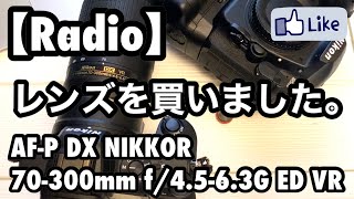 【Radio】レンズを買いました。AF-P DX NIKKOR 70-300mm f/4.5-6.3G ED VR