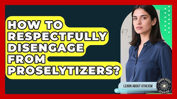 How To Respectfully Disengage From Proselytizers? - Learn About Atheism