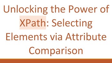 Unlocking the Power of XPath: Selecting Elements via Attribute Comparison