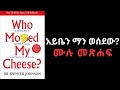 ሙሉ መፅሐፍ ከለውጥ ጋር ቶሎ መላመድ Who Moved My Cheese Audiobook In Amharic Ethiopia 