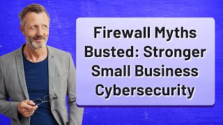 Firewall Myths Busted: Stronger Small Business Cybersecurity