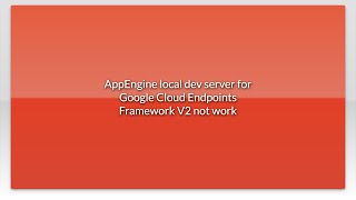 AppEngine local dev server for Google Cloud Endpoints Framework V2 not work