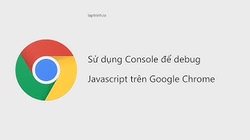 Sử dụng console để debug Javascript trên Google Chrome