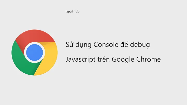 Sử dụng console để debug Javascript trên Google Chrome