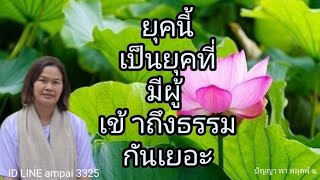 ยุคนี้ เป็นยุคที่ มีผู้เข้าถึงธรรมกันเยอะ