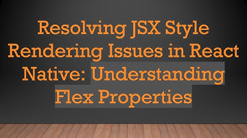 Resolving JSX Style Rendering Issues in React Native: Understanding Flex Properties