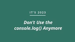 It's 2023, Don’t Use The console.log() Anymore !