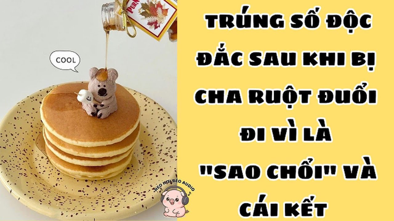 TRÚNG SỐ ĐỘC ĐẮC SAU KHI BỊ CHA RUỘT ĐUỔI ĐI VÌ LÀ 