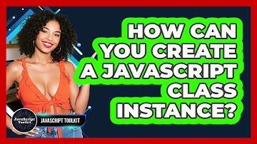How Can You Create A JavaScript Class Instance? - JavaScript Toolkit