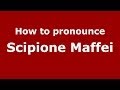 How to pronounce Scipione Maffei (Italian/Italy) - PronounceNames.com