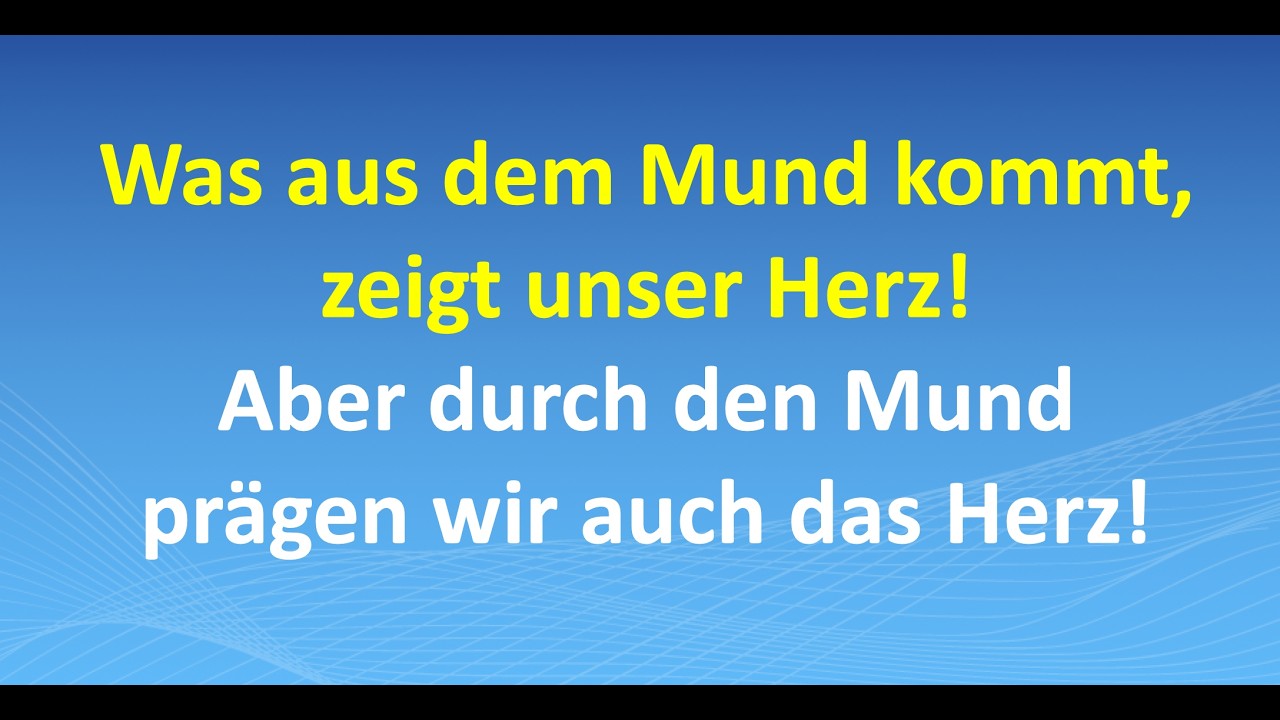Was aus dem Mund kommt, zeigt unser Herz! Aber durch den Mund prägen wir auch das Herz!