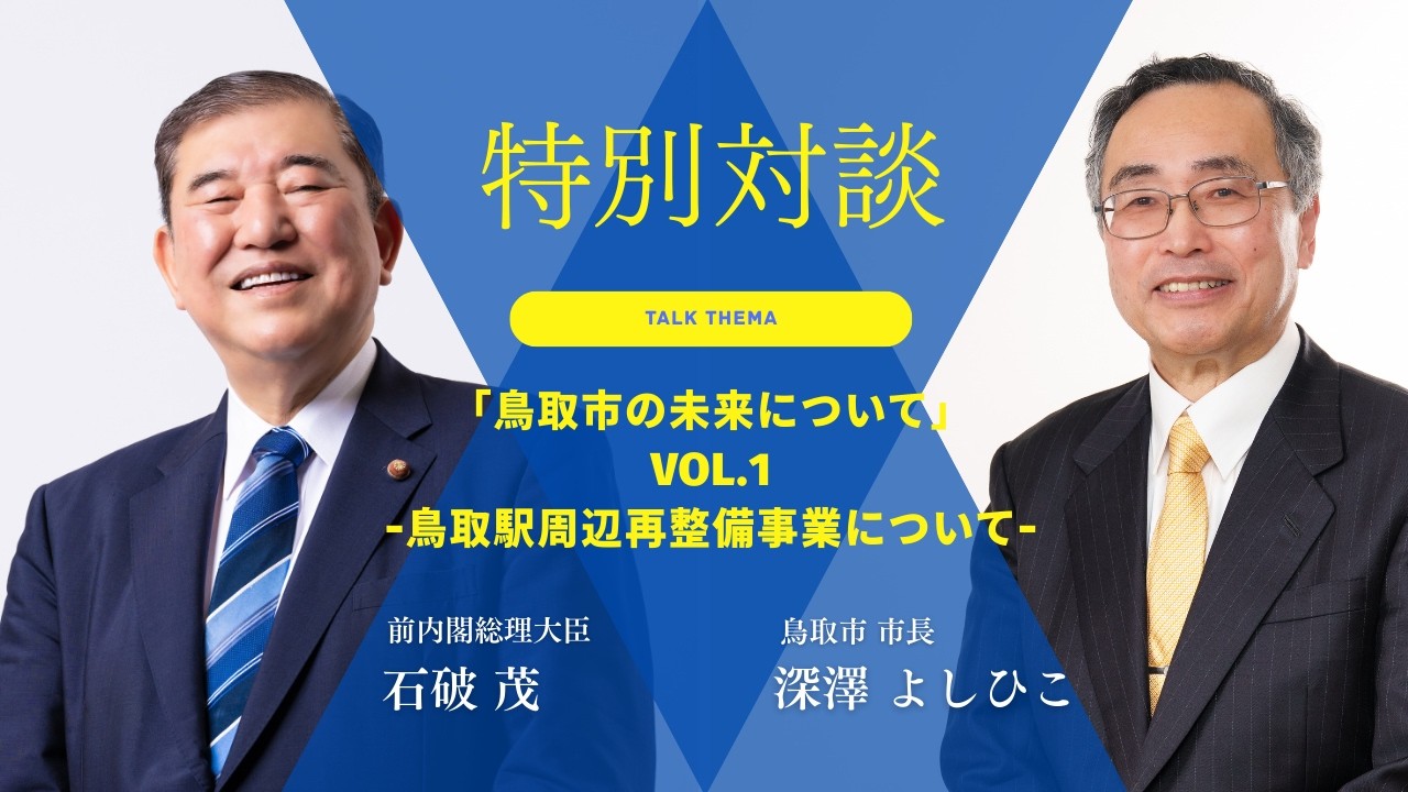 【特別対談】石破茂×深澤よしひこ「鳥取市の未来について」【vol.1】