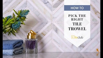 How to Choose the Right Trowel for your Tile Project