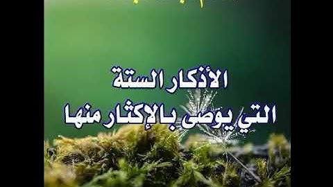 الأذكار السته التي يوصى بالاكثار منها