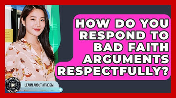 How Do You Respond To Bad Faith Arguments Respectfully? - Learn About Atheism