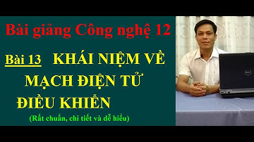 CÔNG NGHỆ 12 BÀI 13 KHÁI NIỆM VỀ MẠCH ĐIỆN TỬ ĐIỀU KHIỂN (Chuẩn và mới)