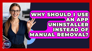 Why Should I Use an App Uninstaller Instead of Manual Removal? - Get Rid Of Guide