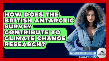 How Does The British Antarctic Survey Contribute To Climate Change Research?