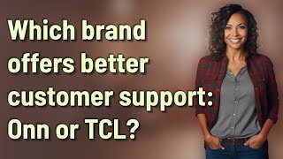 Which brand offers better customer support: Onn or TCL?