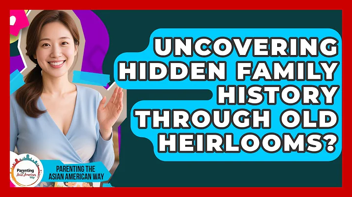 Uncovering Hidden Family History Through Old Heirlooms? - Parenting the Asian American Way